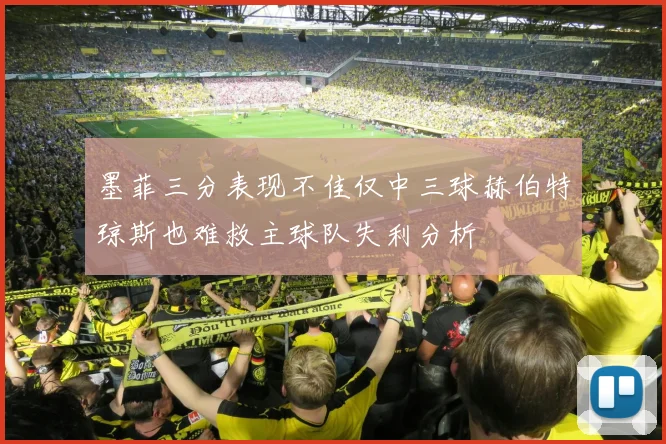墨菲三分表现不佳仅中三球赫伯特琼斯也难救主球队失利分析